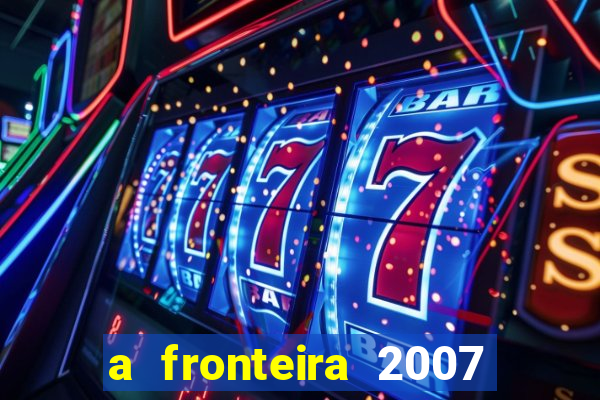 a fronteira 2007 filme completo download